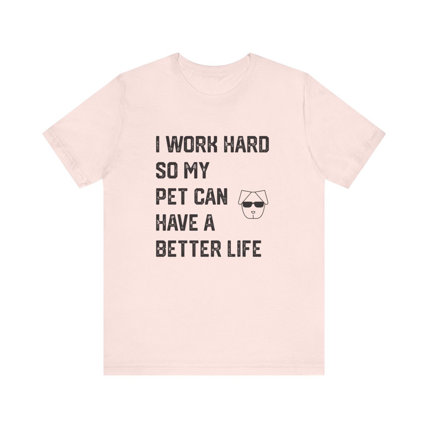 I Work Hard So My  Pet Can Have a Better Life - Unisex T-Shirt -
