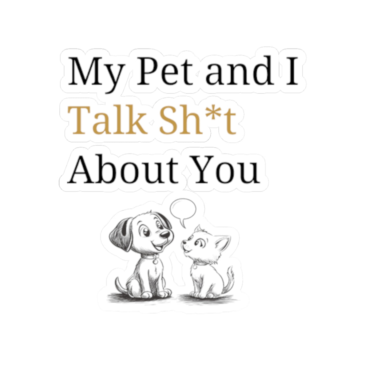 My Pet And I Talk Sh*t About You - Stickers -