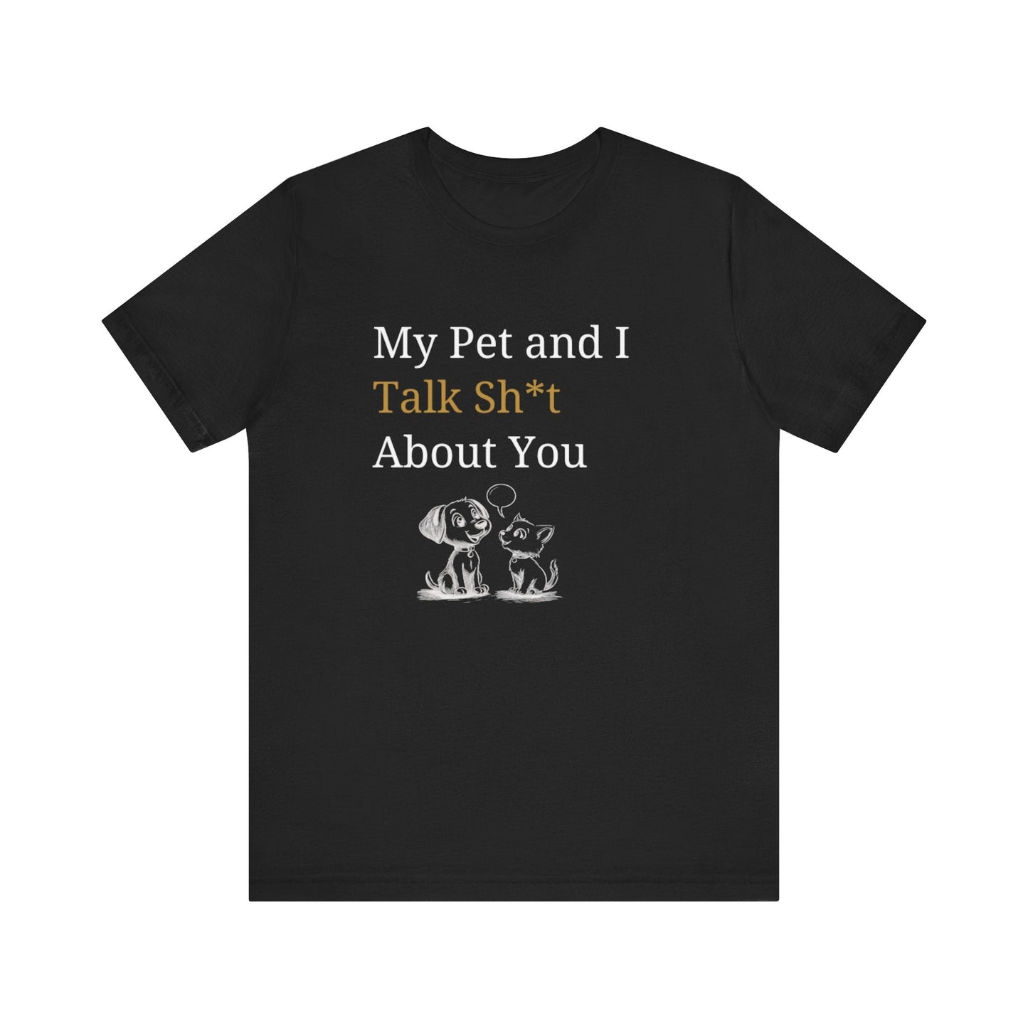 My Pet And I Talk Sh*t About You - Unisex T-Shirt -