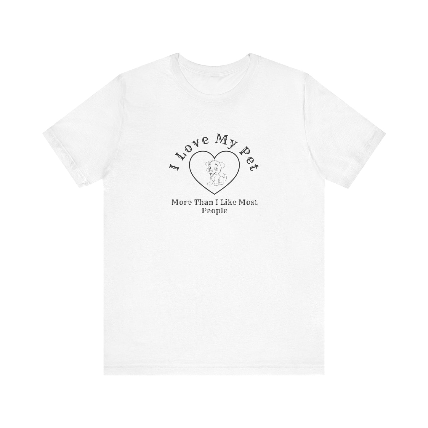 I Love My Pet More Than I Like Most People - Unisex T-Shirt -