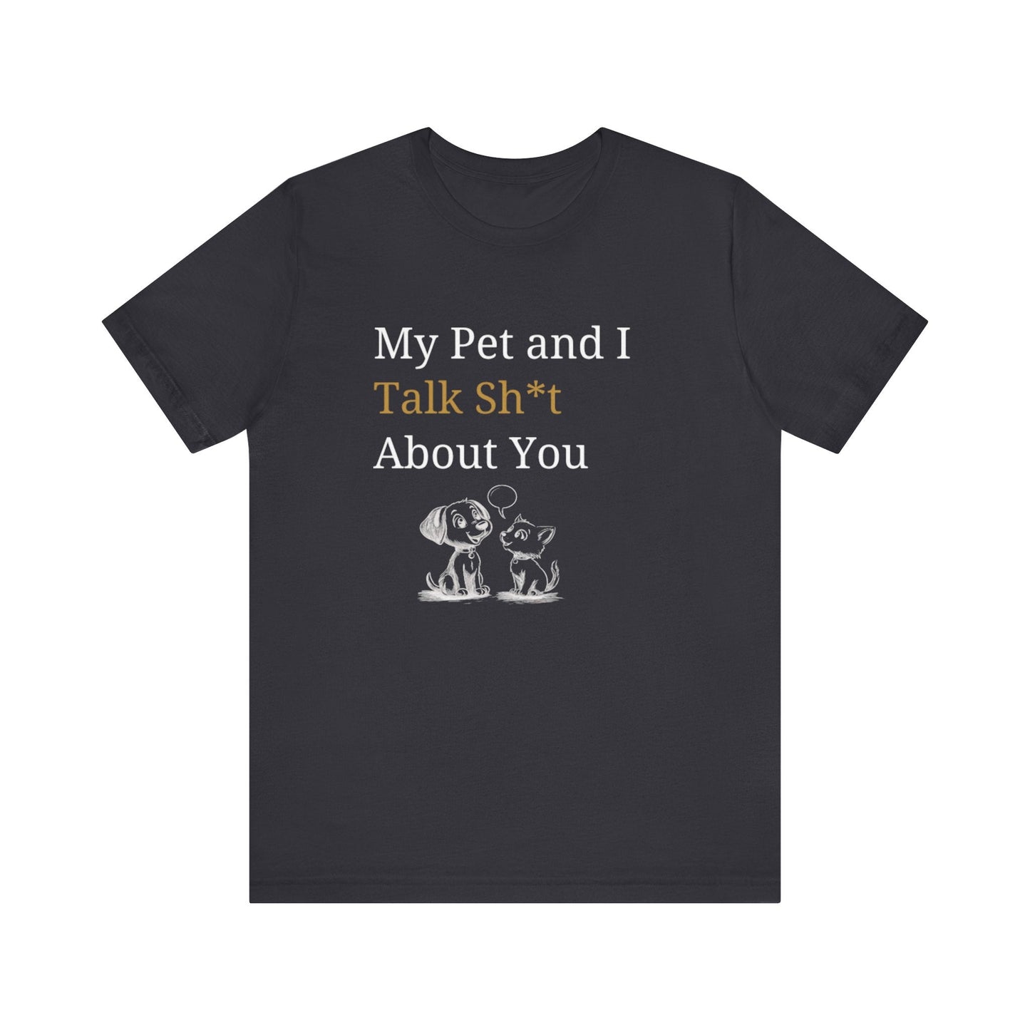 My Pet And I Talk Sh*t About You - Unisex T-Shirt -