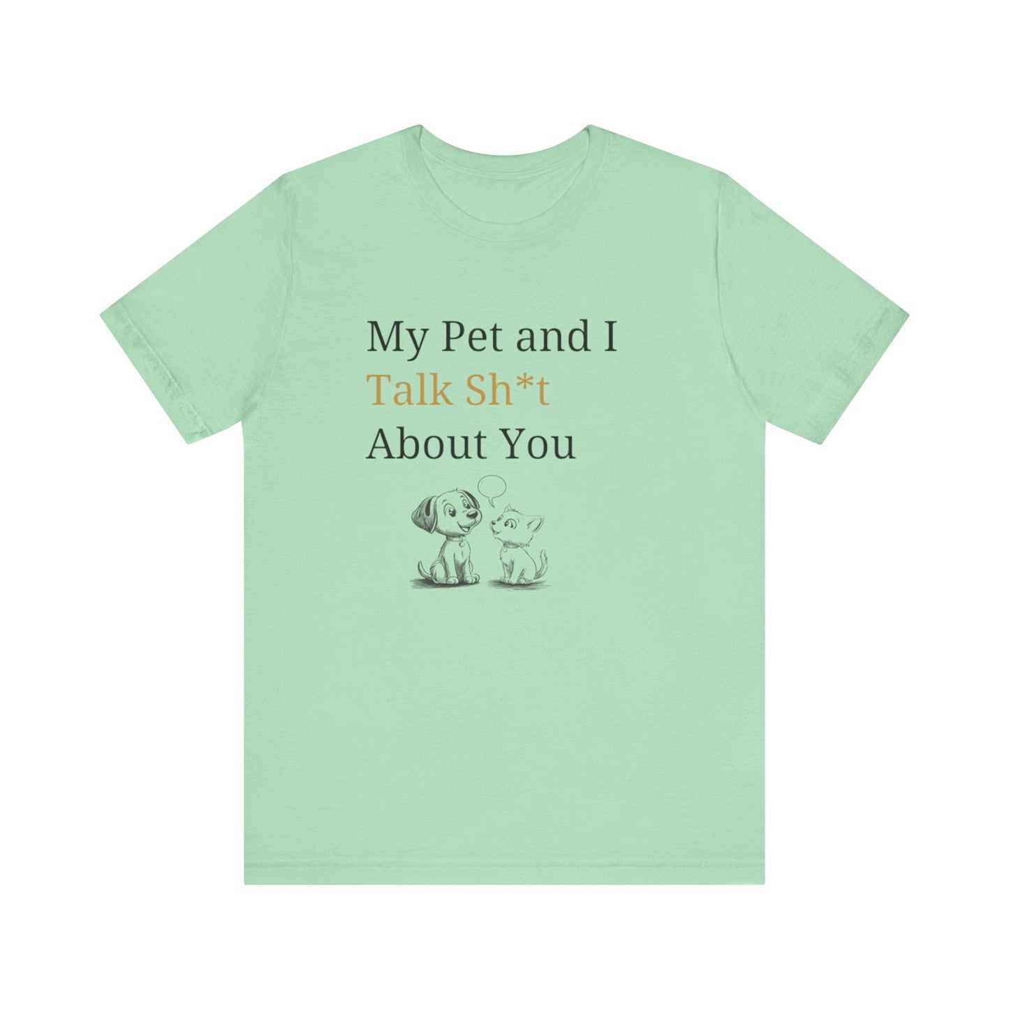 My Pet And I Talk Sh*t About You - Unisex T-Shirt -