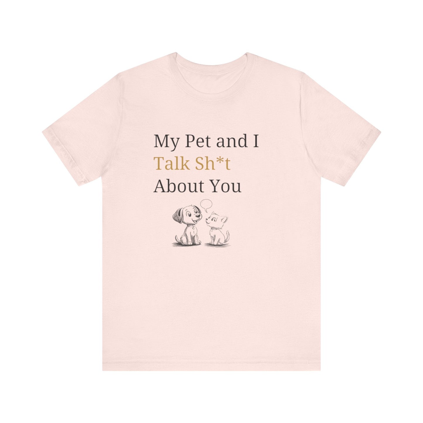 My Pet And I Talk Sh*t About You - Unisex T-Shirt -