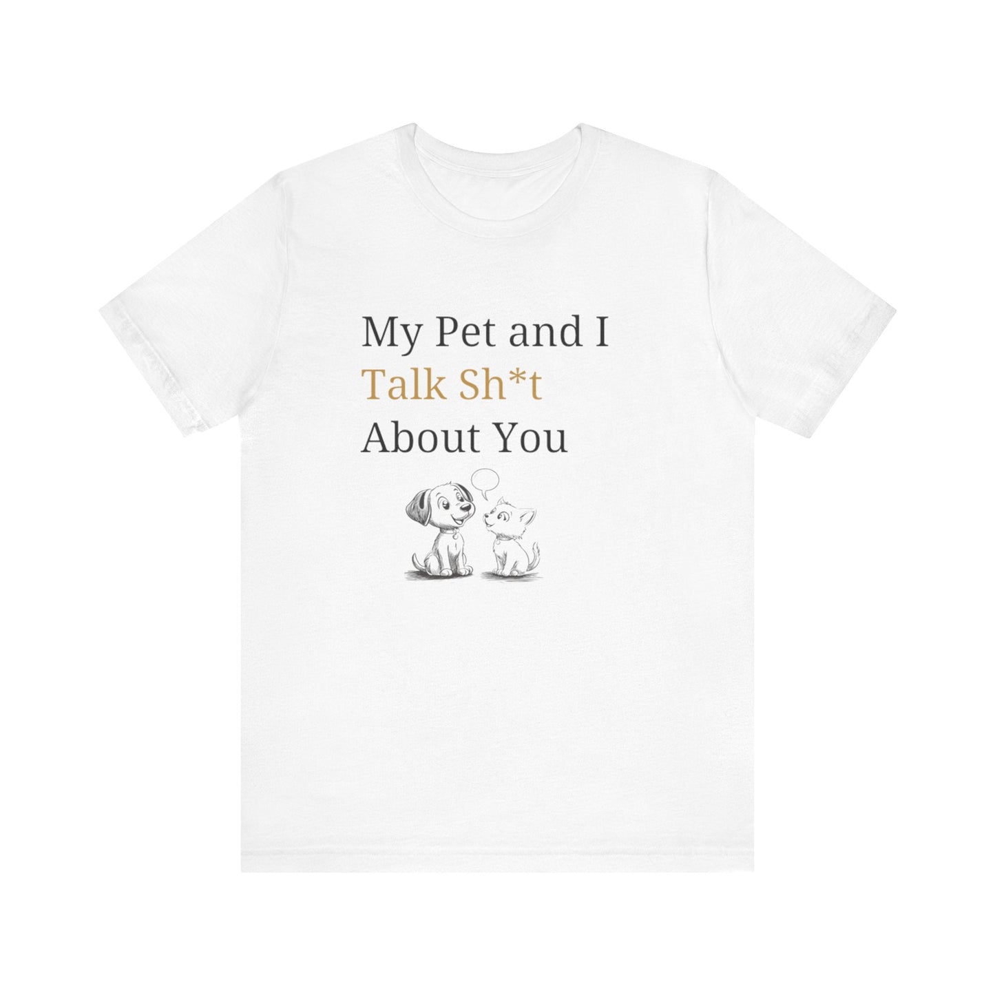 My Pet And I Talk Sh*t About You - Unisex T-Shirt -