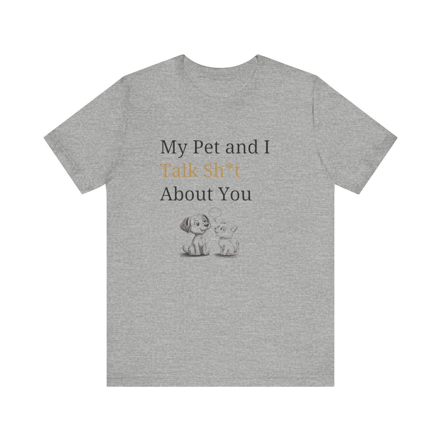 My Pet And I Talk Sh*t About You - Unisex T-Shirt -