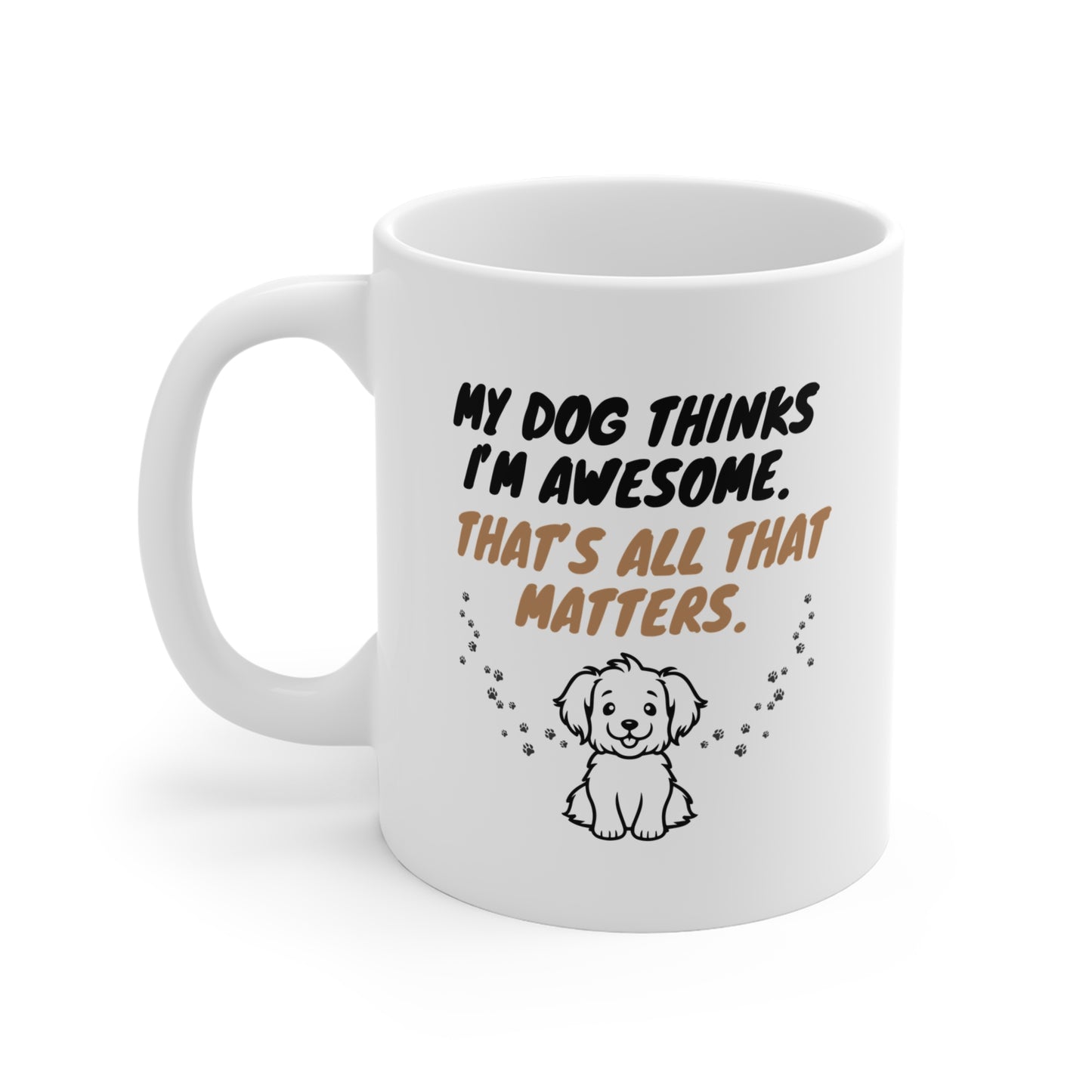 My Dog Thinks I’m Awesome. That’s All That Matters. - Coffee Mugs -