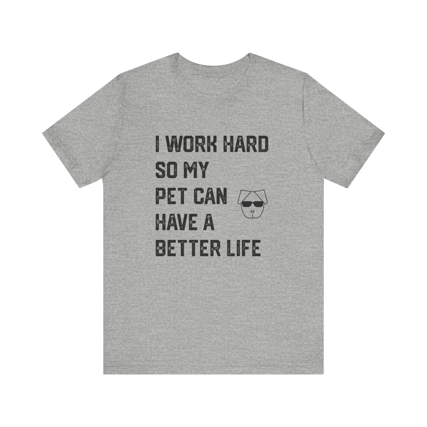 I Work Hard So My  Pet Can Have a Better Life - Unisex T-Shirt -