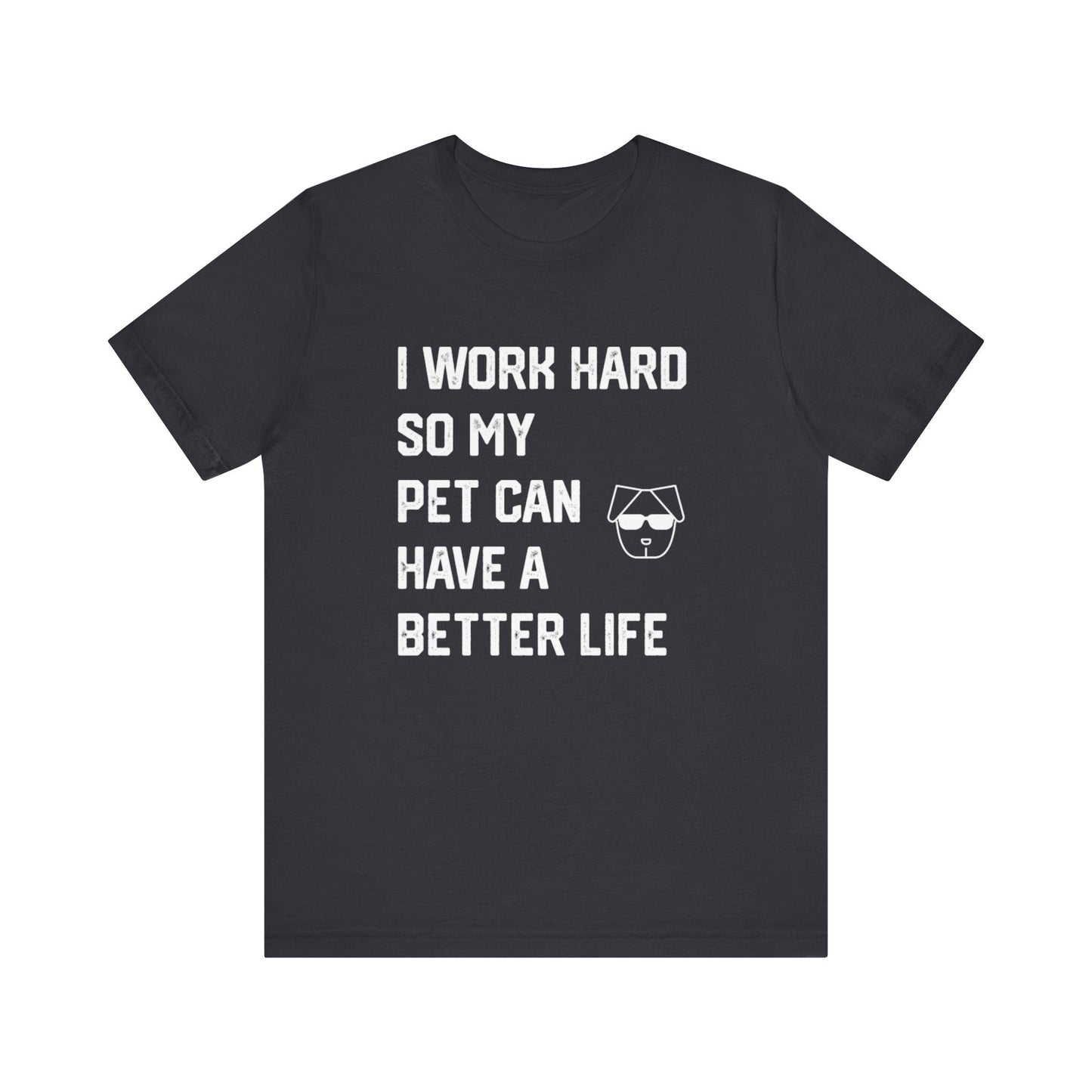 I Work Hard So My  Pet Can Have a Better Life - Unisex T-Shirt -